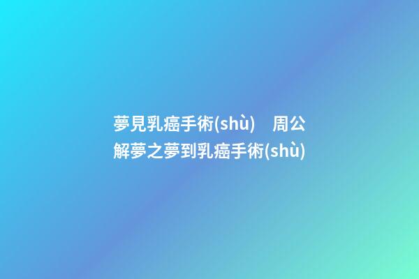 夢見乳癌手術(shù)　周公解夢之夢到乳癌手術(shù)